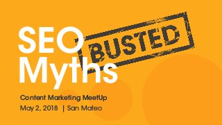 SEO
MythsContent Marketing MeetUp
May 2, 2018 | San Mateo
 
