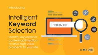 Intelligent
Keyword
Selection
Identify keywords for
content optimization
to drive high-value
prospects to your site.
Introducing
Find my site
 