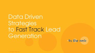 Data Driven
Strategies
to Fast Track Lead
Generation
© All Rights Reserved
 