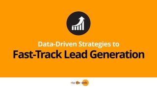 Data-Driven Strategies to
Fast-TrackLeadGeneration
 