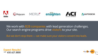 We work with B2B companies with lead generation challenges.
Our search engine programs drive visitors to your site.
But we...