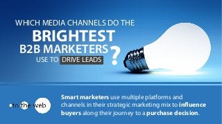 Smart marketers use multiple platforms and
channels in their strategic marketing mix to influence
buyers along their journey to a purchase decision.
WHICH MEDIA CHANNELS DO THE
BRIGHTEST
B2B MARKETERS
USE TO DRIVE LEADS ?
 