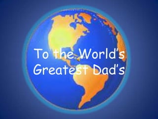 To the World’s
Greatest Dad’s
 