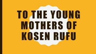 TO THE YOUNG
MOTHERS OF
KOSEN RUFU
 