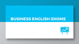 BUSINESS ENGLISH IDIOMS
 