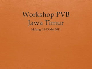 Workshop PVB Jawa Timur  Malang, 11-13 Mei 2011 