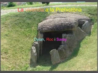 La vivenda a la Prehistòria
Dylan, Roc i Saray
 