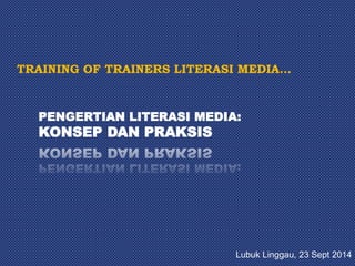 PENGERTIAN LITERASI MEDIA: 
KONSEP DAN PRAKSIS 
Lubuk Linggau, 23 Sept 2014 
 