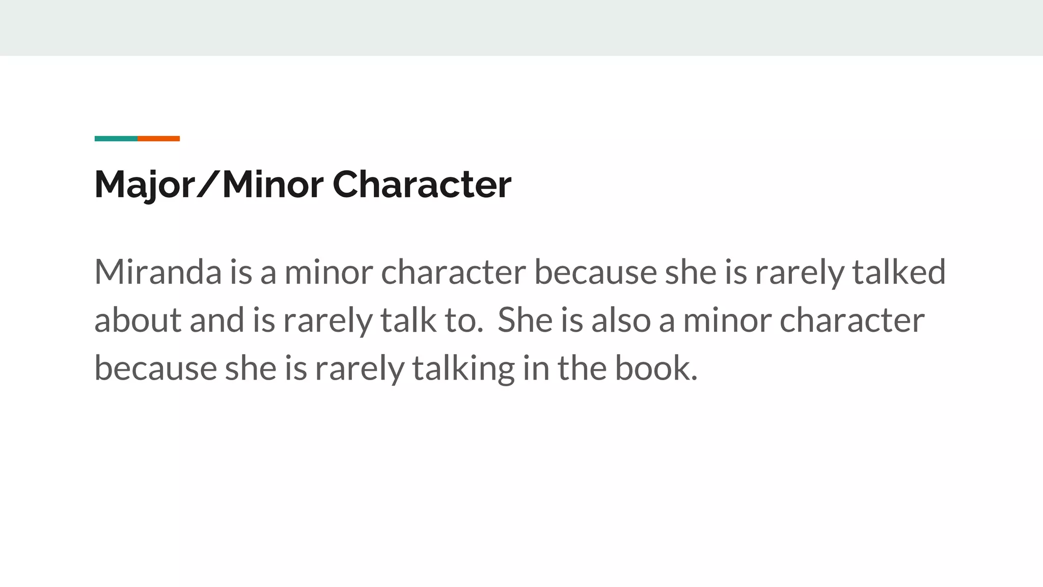 Major/Minor Character
Miranda is a minor character because she is rarely talked
about and is rarely talk to. She is also a minor character
because she is rarely talking in the book.