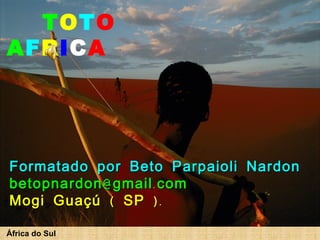África do Sul Formatado por Beto Parpaioli Nardon [email_address] Mogi Guaçú ( SP ). T O T O   A F R I C A 