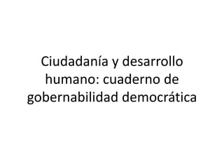 Ciudadanía y desarrollo
   humano: cuaderno de
gobernabilidad democrática
 