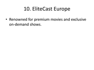 10. EliteCast Europe
• Renowned for premium movies and exclusive
on-demand shows.
 