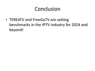 Conclusion
• TEREATV and FreeGoTV are setting
benchmarks in the IPTV industry for 2024 and
beyond!
 