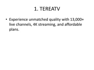 1. TEREATV
• Experience unmatched quality with 13,000+
live channels, 4K streaming, and affordable
plans.
 