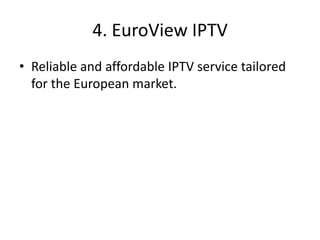 4. EuroView IPTV
• Reliable and affordable IPTV service tailored
for the European market.
 