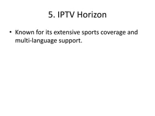 5. IPTV Horizon
• Known for its extensive sports coverage and
multi-language support.
 