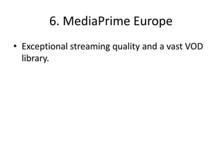 6. MediaPrime Europe
• Exceptional streaming quality and a vast VOD
library.
 