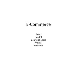 E-Commerce
Jason
Hendrik
Dennis Chandra
Andreas
Widianto
 