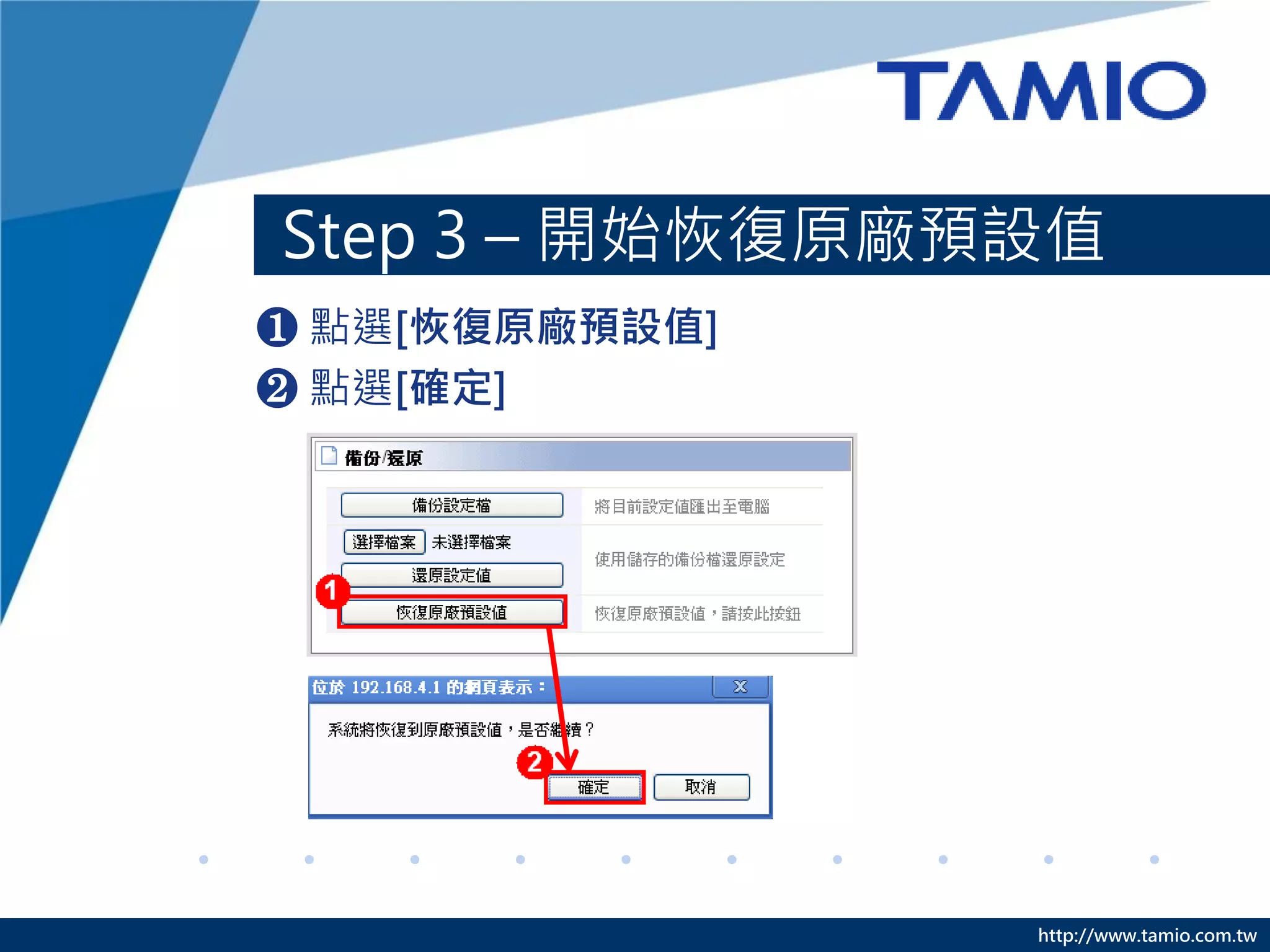 http://www.tamio.com.tw
Step 3 – 開始恢復原廠預設值
❶ 點選[恢復原廠預設值]
❷ 點選[確定]
 