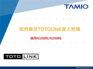 http://www.tamio.com.tw 
如何修改TOTOLINK登入密碼 
適用N100RE/N200RE  