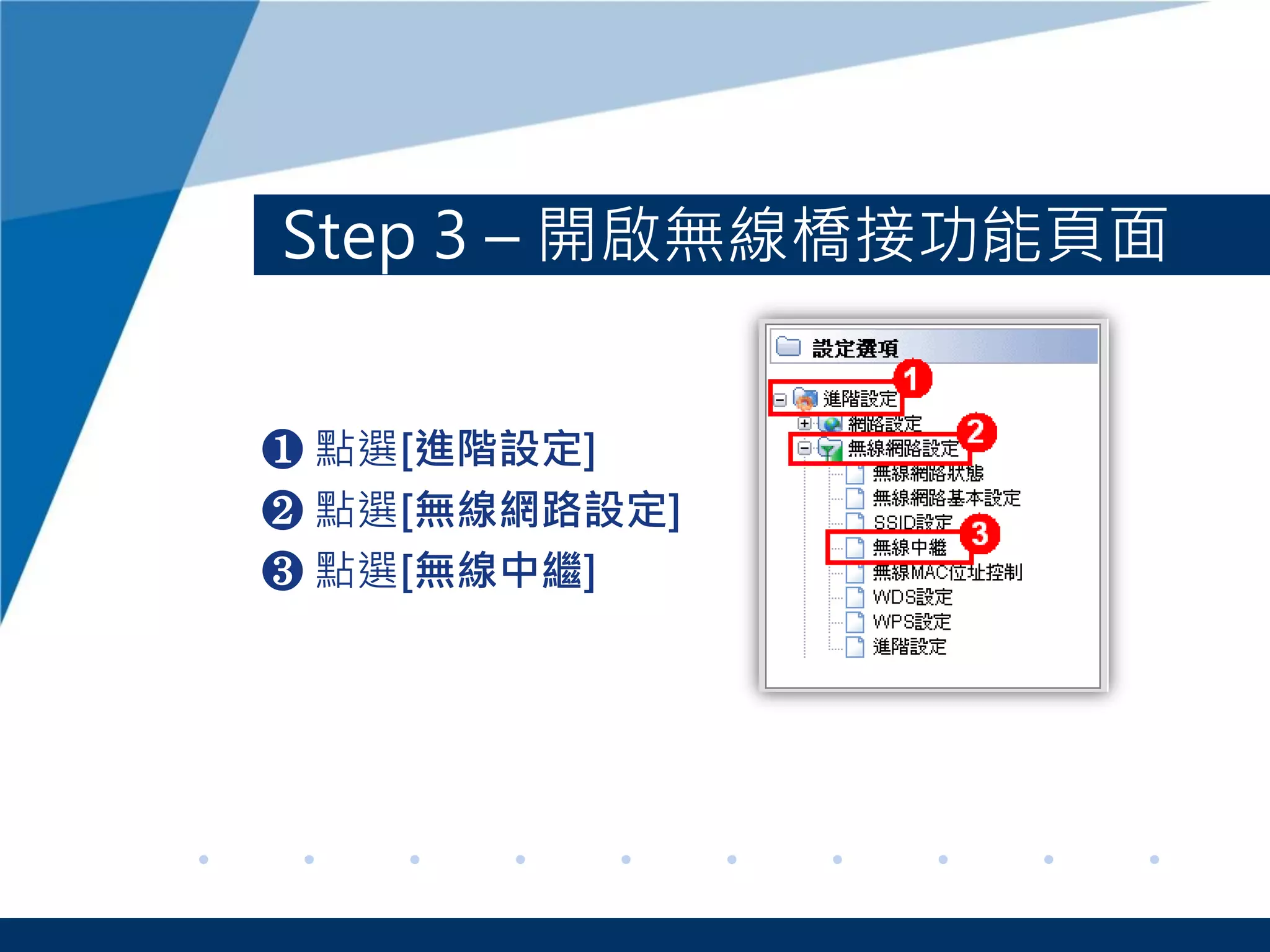 Step 3 – 開啟無線橋接功能頁面
❶ 點選[進階設定]
❷ 點選[無線網路設定]
❸ 點選[無線中繼]
 