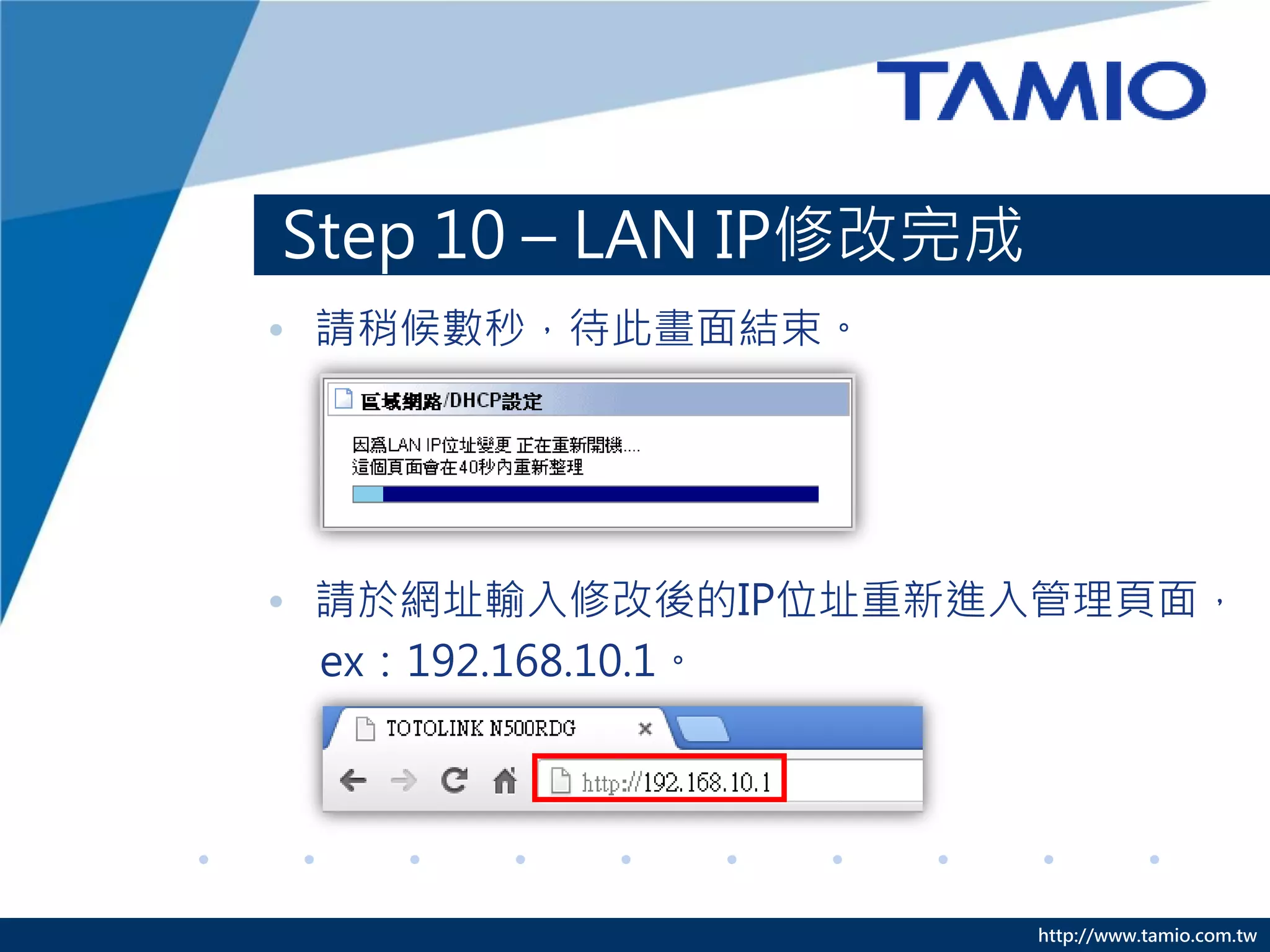 http://www.tamio.com.tw
Step 10 – LAN IP修改完成
• 請稍候數秒，待此畫面結束。
• 請於網址輸入修改後的IP位址重新進入管理頁面，
ex：192.168.10.1。
 