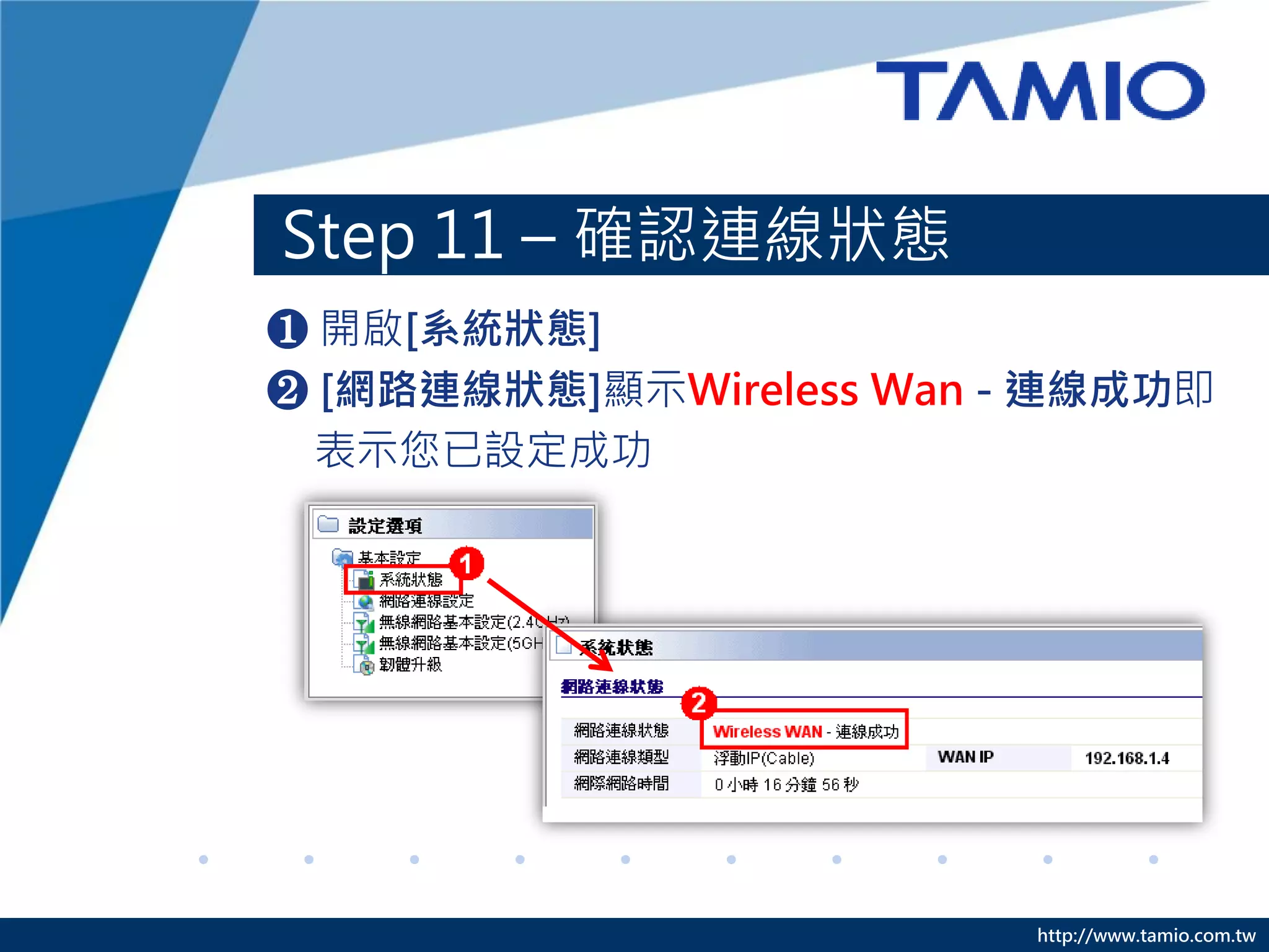 http://www.tamio.com.tw
Step 11 – 確認連線狀態
❶ 開啟[系統狀態]
❷ [網路連線狀態]顯示Wireless Wan - 連線成功即
表示您已設定成功
 