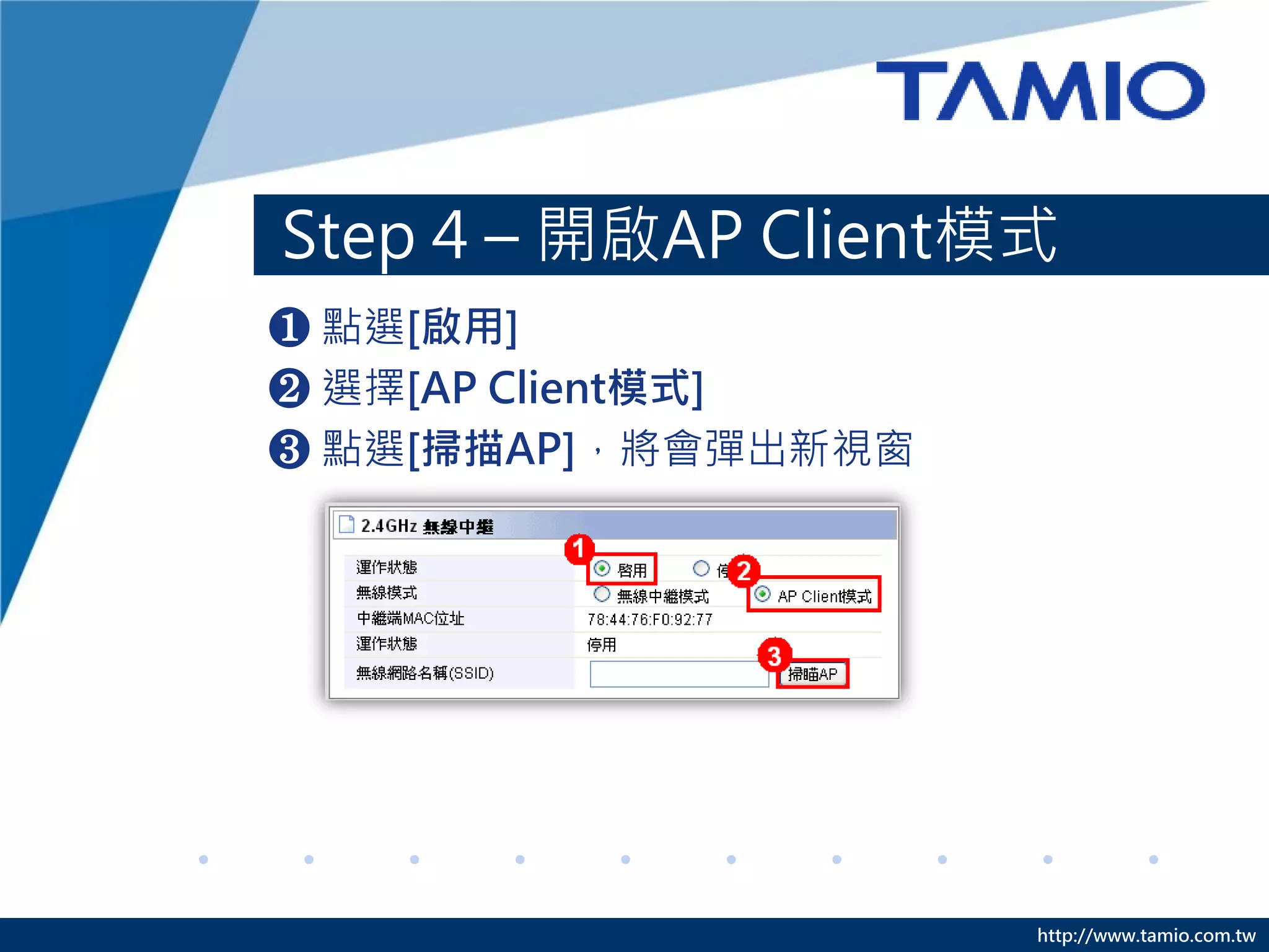 http://www.tamio.com.tw
Step 4 – 開啟AP Client模式
❶ 點選[啟用]
❷ 選擇[AP Client模式]
❸ 點選[掃描AP]，將會彈出新視窗
 