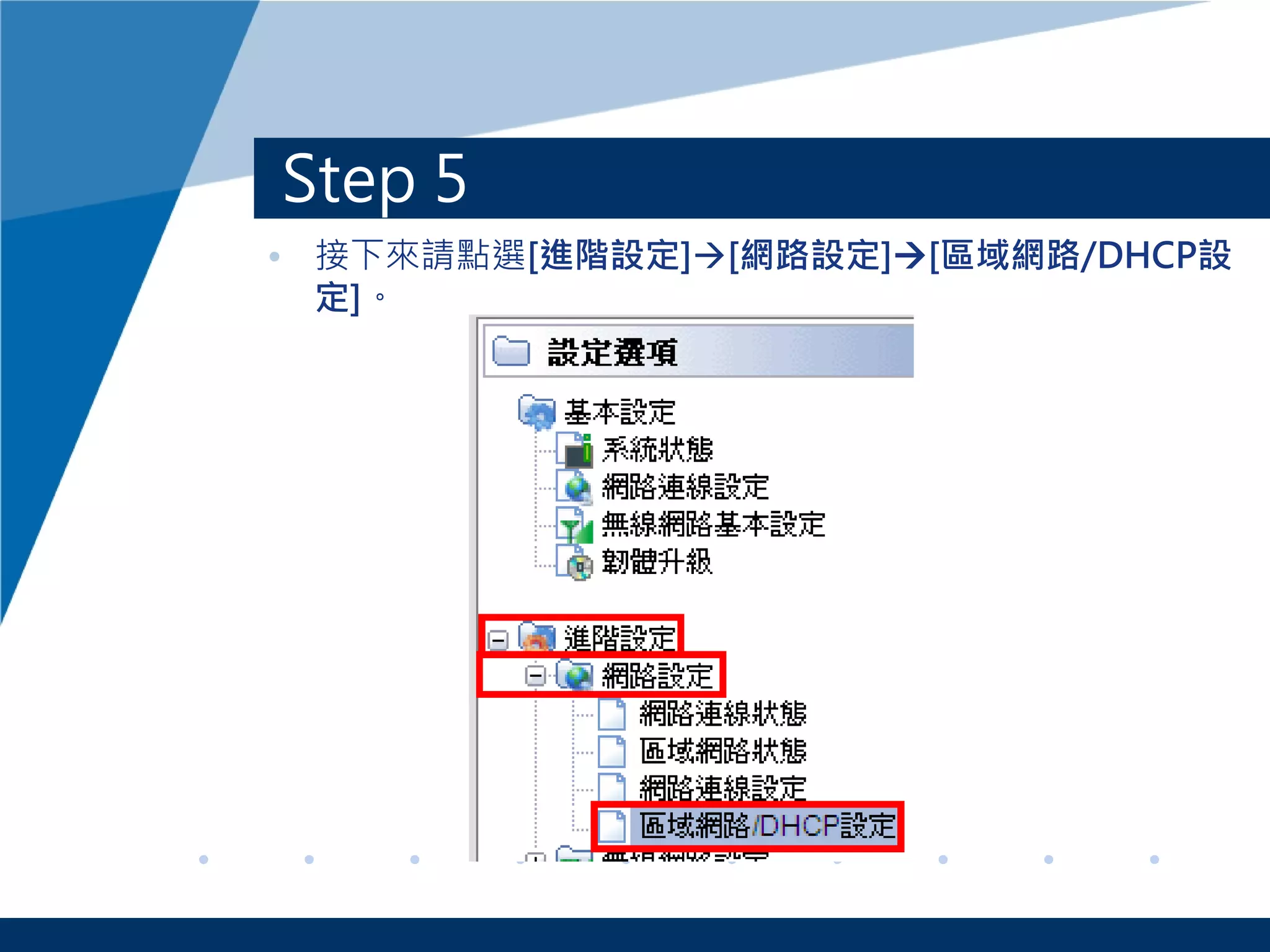 Step 5
• 接下來請點選[進階設定][網路設定][區域網路/DHCP設
定]。
 