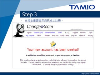 Step 3
• 出現此畫面表示您已成功註冊。




                   http://www.tamio.com.tw
 