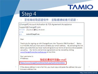 Step 4
• 至信箱收取認證信件，並點選連結進行認證。




                         http://www.tamio.com.tw
 
