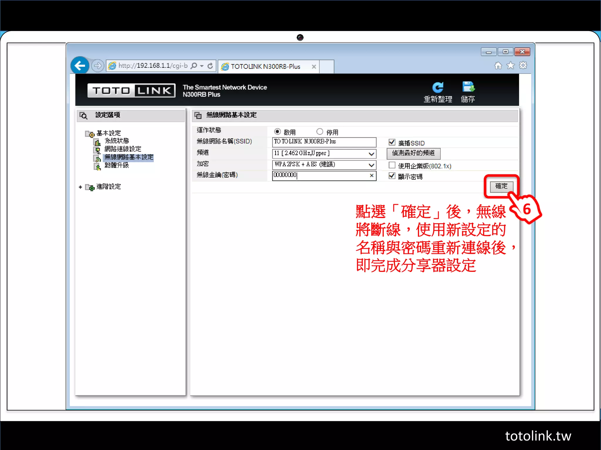 totolink.tw
點選「確定」後，無線
將斷線，使用新設定的
名稱與密碼重新連線後，
即完成分享器設定
6
 