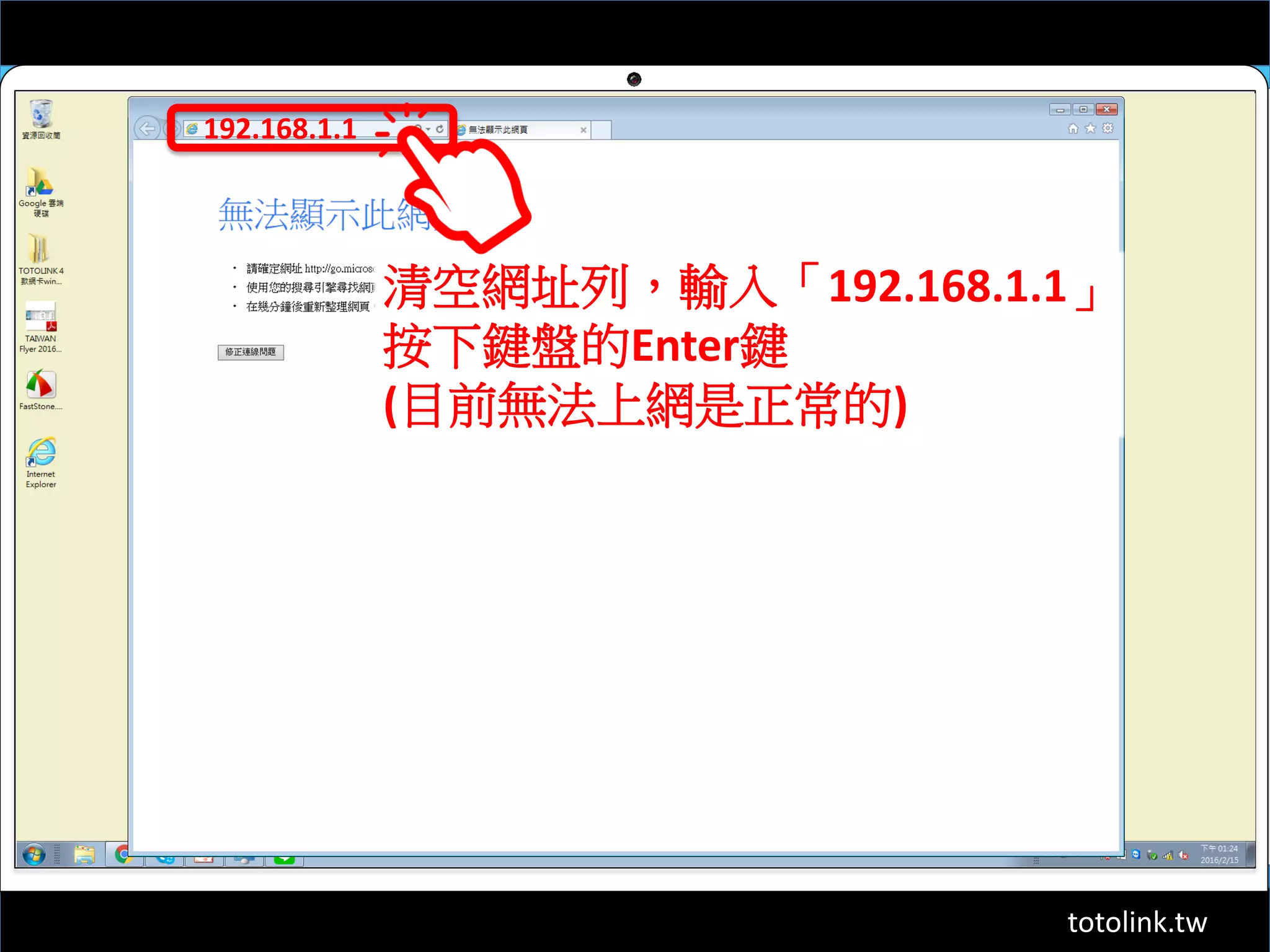 totolink.tw
192.168.1.1
清空網址列，輸入「192.168.1.1」
按下鍵盤的Enter鍵
(目前無法上網是正常的)
 