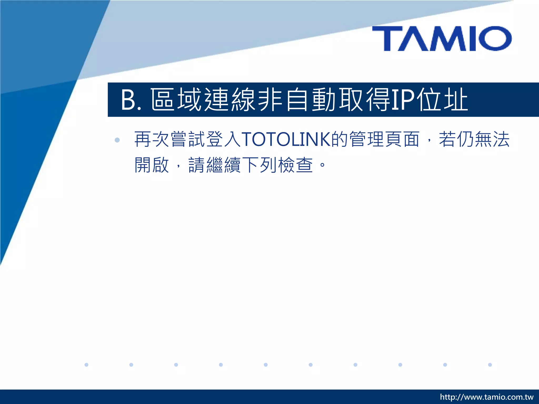 http://www.tamio.com.tw
B. 區域連線非自動取得IP位址
• 再次嘗試登入TOTOLINK的管理頁面，若仍無法
開啟，請繼續下列檢查。
 