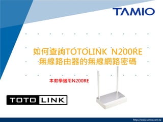 http://www.tamio.com.tw
如何查詢TOTOLINK N200RE
無線路由器的無線網路密碼
本教學適用N200RE
 