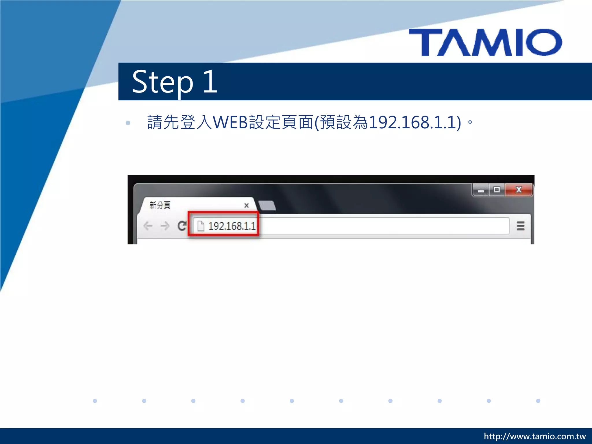 Step 1
• 請先登入WEB設定頁面(預設為192.168.1.1)。




                                 http://www.tamio.com.tw
 