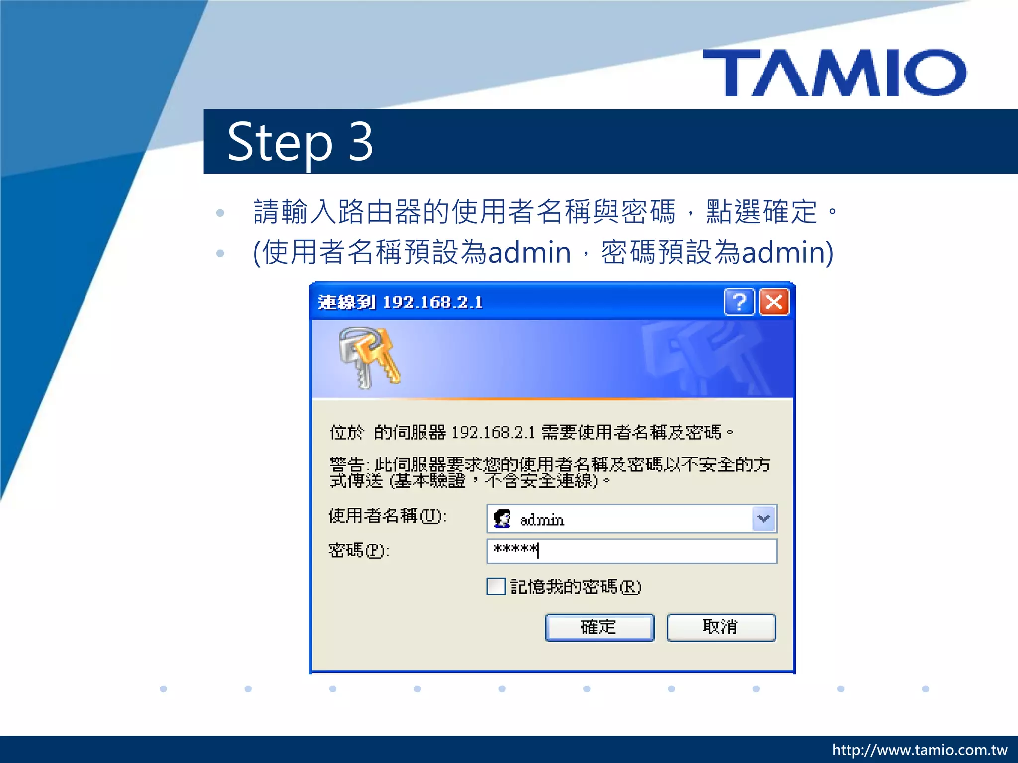 Step 3
• 請輸入路由器的使用者名稱與密碼，點選確定。
• (使用者名稱預設為admin，密碼預設為admin)




                           http://www.tamio.com.tw
 