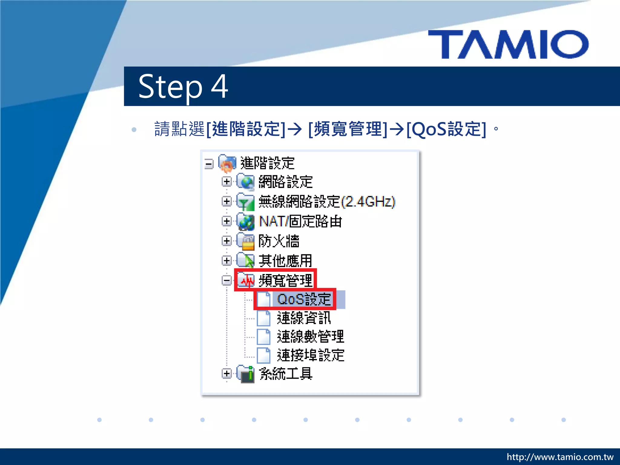 Step 4
• 請點選[進階設定] [頻寬管理][QoS設定]。




                               http://www.tamio.com.tw
 