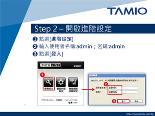 http://www.tamio.com.tw
? cx[MAO]
? ݔʹQ:adminܴa:admin
? cx[]
Step 2 C _MAO
 