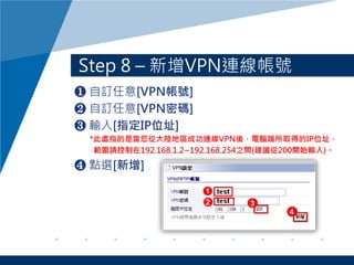 Step 8 C VPNB̖
? ӆ[VPN̖]
? ӆ[VPNܴa]
? ݔ[ָIPλַ]
*ָ̎ǮĴꑵ؅^ɹBVPNᣬXȡõIPλַ
Ո192.168.1.2~192.168.254֮g(h200_ʼݔ)
? cx[]
 