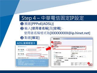 Step 4 C AŹ̶IPO
? Ȧx[PPPoE(ADSL)]
? ݔ[ʹQ][ܴa]
ʹQʽ[XXXXXXXX@ip.hinet.net]
? cx[_]
ADSLl̖
 