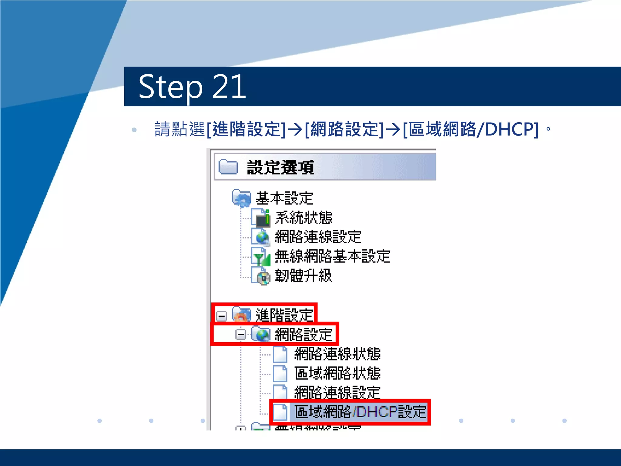 Step 21
• 請點選[進階設定][網路設定][區域網路/DHCP]。
 