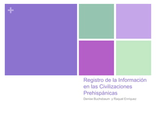 +

Registro de la Información
en las Civilizaciones
Prehispánicas
Denise Buchsbaum y Raquel Enríquez

 