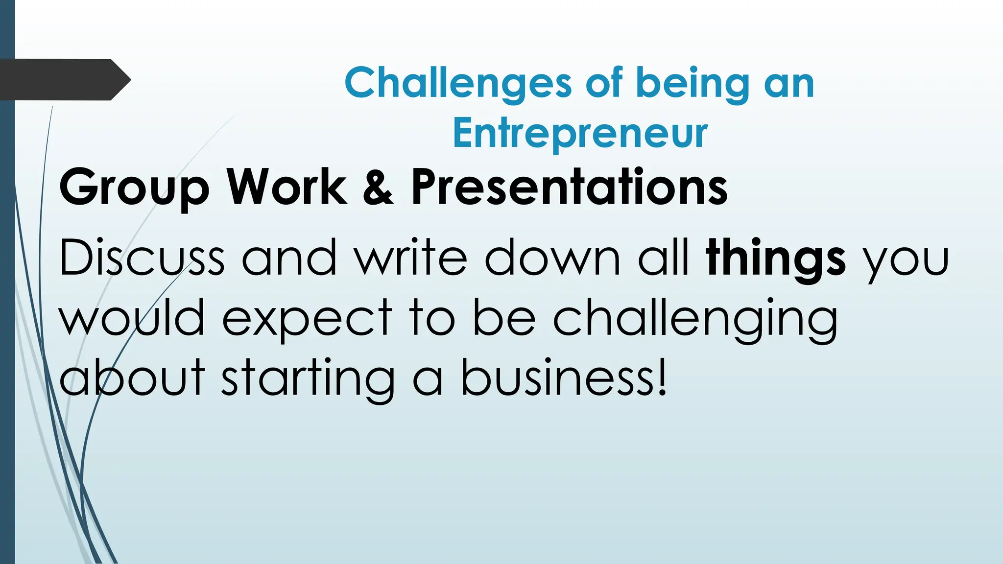 Challenges of being an
Entrepreneur
Group Work & Presentations
Discuss and write down all things you
would expect to be challenging
about starting a business!
 