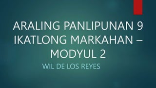 ARALING PANLIPUNAN 9
IKATLONG MARKAHAN –
MODYUL 2
WIL DE LOS REYES
 