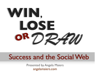 WIN,
 LOSE
  OR
         DRAW
Success and the Social Web
     Presented by Angela Maiers
          angelamaiers.com
 