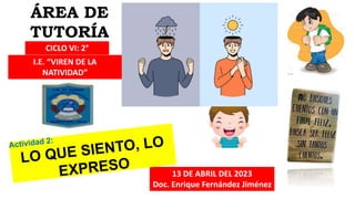 ÁREA DE
TUTORÍA
CICLO VI: 2°
13 DE ABRIL DEL 2023
Doc. Enrique Fernández Jiménez
I.E. “VIREN DE LA
NATIVIDAD”
 