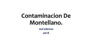 Contaminacion De
Montellano.
Joel edeman
4to B
 