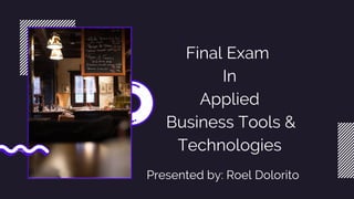 Final Exam
In
Applied
Business Tools &
Technologies
Presented by: Roel Dolorito
 