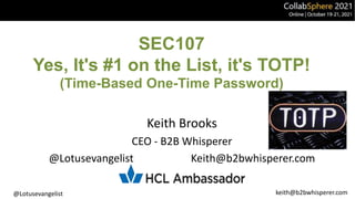 @Lotusevangelist keith@b2bwhisperer.com
SEC107
Yes, It's #1 on the List, it's TOTP!
(Time-Based One-Time Password)
Keith Brooks
CEO - B2B Whisperer
@Lotusevangelist Keith@b2bwhisperer.com
 